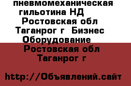 пневмомеханическая гильотина НД3318  - Ростовская обл., Таганрог г. Бизнес » Оборудование   . Ростовская обл.,Таганрог г.